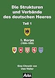 Die Strukturen und Verbände des deutschen Heeres: Teil 1, Eine Chronik von Uwe Walter: I. Korps (1956-1995). Eine Chronik von Uwe Walter