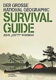 Der große NATIONAL GEOGRAPHIC Survival Guide: Ausgezeichnet mit dem ITB BuchAward in der Kategorie Das besondere Reisebuch / Ratgeber 2016