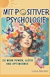 Mit positiver Psychologie zu mehr Power, Glück und Optimismus - Erkennen Sie Ihre Stärken und meistern Sie mit Leichtigkeit jede Krise
