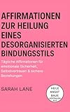 Affirmationen zur Heilung eines desorganisierten Bindungsstils: Tägliche Affirmationen für emotionale Sicherheit, Selbstvertrauen & sichere Beziehungen