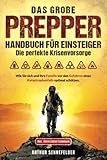 Das große Prepper Handbuch für Einsteiger – Die perfekte Krisenvorsorge: Wie Sie sich und Ihre Familie vor den Gefahren eines Katastrophenfalls optimal schützen