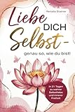 Liebe dich selbst – genau so, wie du bist! In 21 Tagen zu wahrer Selbstliebe und innerer Freiheit