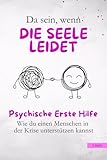 Da sein, wenn die Seele leidet - Psychische Erste Hilfe: Wie du einen Menschen in der Krise unterstützen kannst
