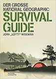 Der große NATIONAL GEOGRAPHIC Survival Guide: Ausgezeichnet mit dem ITB BuchAward in der Kategorie Das besondere Reisebuch / Ratgeber 2016