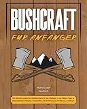 Bushcraft für Anfänger: Das ultimative praktische Überlebensbuch für das Überleben in der Wildnis. Tipps zu lebensrettenden Strategien, Unterkünften und der Versorgung mit Nahrung und Wasser