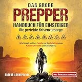 Das große Prepper Handbuch für Einsteiger - Die perfekte Krisenvorsorge: Wie Sie sich und Ihre Familie vor den Gefahren eines Katastrophenfalls optimal schützen