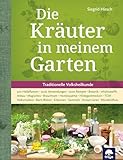 Die Kräuter in meinem Garten: 500 Heilpflanzen, 2000 Anwendungen, 1000 Rezepte, Botanik, Anbau, Magisches, Homöopathie, Hildegardmedizin, TCM, Volksheilkunde