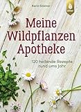 Meine Wildpflanzen-Apotheke: 120 heilende Rezepte rund ums Jahr