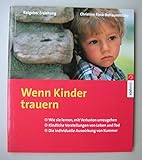 Wenn Kinder trauern. Wie sie lernen, mit Verlusten umzugehen. Kindliche Vorstellungen von Leben und Tod. Die individuelle Auswirkung von Kummer