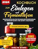 Kochbuch zum Einlegen und Fermentieren: Meistern Sie die uralten Techniken der Konservierung mit Einfachen Schritt-für-Schritt-Anleitungen | 100 leicht nachzukochenden Rezepten