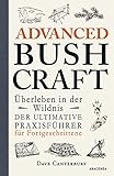 Advanced Bushcraft. Überleben in der Wildnis: Der ultimative Praxisführer für Fortgeschrittene: Survival, Outdoor, Extremsituationen meistern (Dave Canterburys Bushcraft 2)