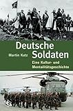 Deutsche Soldaten. Eine Kultur- und Mentalitätsgeschichte.