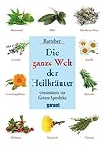Die ganze Welt der Heilkräuter: Gesundheit aus Gottes Apotheke