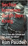 Sechse kommen durch den Krieg : Teil 1: Von der Schule auf das „Feld der Ehre“