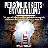 Persönlichkeitsentwicklung: Wie kann ich Selbstliebe leben, mein Selbstbewusstsein stärken und Ängste und Unsicherheiten loswerden